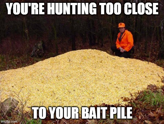 Bait Pile | YOU'RE HUNTING TOO CLOSE; TO YOUR BAIT PILE | image tagged in hunting,bait pile | made w/ Imgflip meme maker