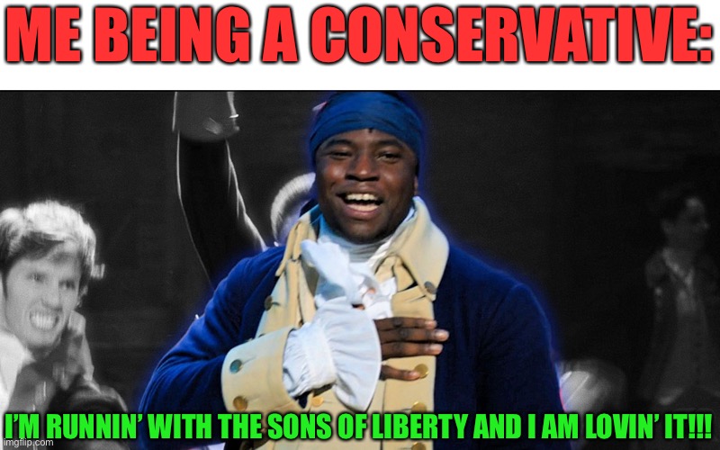 This is true 4 me tho lol |  ME BEING A CONSERVATIVE:; I’M RUNNIN’ WITH THE SONS OF LIBERTY AND I AM LOVIN’ IT!!! | image tagged in hercules mulligan,funny,politics,hamilton,conservatives,memes | made w/ Imgflip meme maker