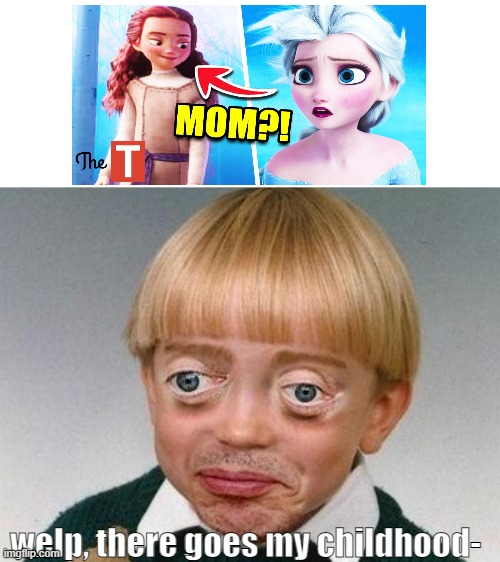 my...my childhood...is ruined.. | welp, there goes my childhood- | image tagged in weird kid,frozen 2,mom,memes,childhood,welp | made w/ Imgflip meme maker