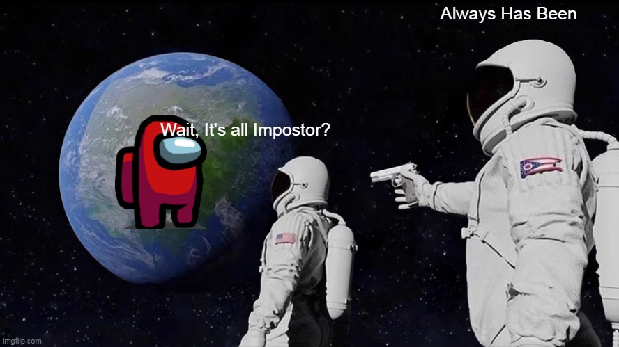 It's all Impostor? | Always Has Been; Wait, It's all Impostor? | image tagged in memes,always has been | made w/ Imgflip meme maker