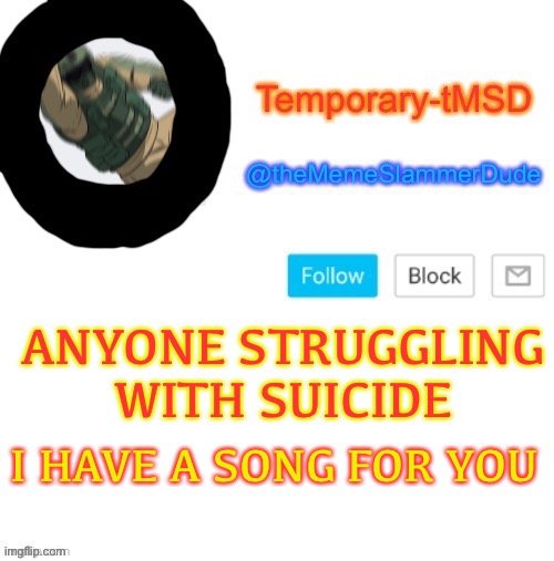 Link in comments | ANYONE STRUGGLING WITH SUICIDE; I HAVE A SONG FOR YOU | image tagged in temporary-tmsd announcement take 2,suicide,memes | made w/ Imgflip meme maker