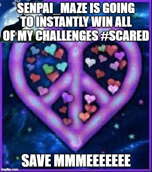 Circus_baby_purple's announcement template | SENPAI_MAZE IS GOING TO INSTANTLY WIN ALL OF MY CHALLENGES #SCARED; SAVE MMMEEEEEEE | image tagged in circus_baby_purple's announcement template | made w/ Imgflip meme maker