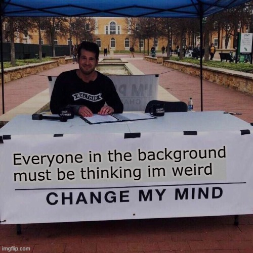 There are so many ppl in the background lol | Everyone in the background must be thinking im weird | image tagged in change my mind 2 0 | made w/ Imgflip meme maker