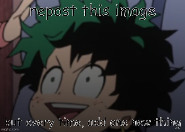 i dont have a title for this-sorry! | repost this image; but every time, add one new thing | image tagged in happy izuku,repost this meme but add one new thing every time | made w/ Imgflip meme maker