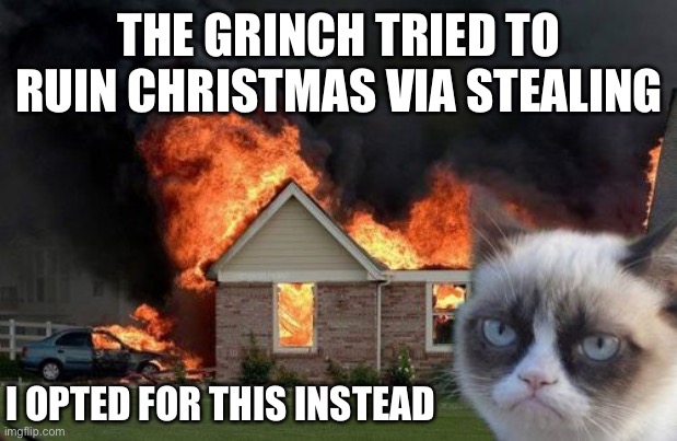 Grumpy cat doesn’t like Christmas either... | THE GRINCH TRIED TO RUIN CHRISTMAS VIA STEALING; I OPTED FOR THIS INSTEAD | image tagged in memes,burn kitty,grumpy cat,christmas,grinch,cats | made w/ Imgflip meme maker