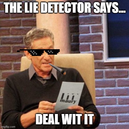 Maury Lie Detector Meme | THE LIE DETECTOR SAYS... DEAL WIT IT | image tagged in memes,maury lie detector | made w/ Imgflip meme maker