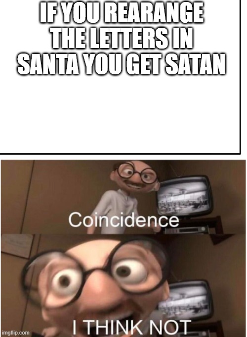 IF YOU REARANGE THE LETTERS IN SANTA YOU GET SATAN | image tagged in blank template,coincidence i think not | made w/ Imgflip meme maker