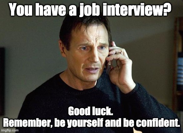 Liam Neeson - Interview Meme by Ramesh | You have a job interview? Good luck. 
Remember, be yourself and be confident. | image tagged in memes,liam neeson taken 2 | made w/ Imgflip meme maker