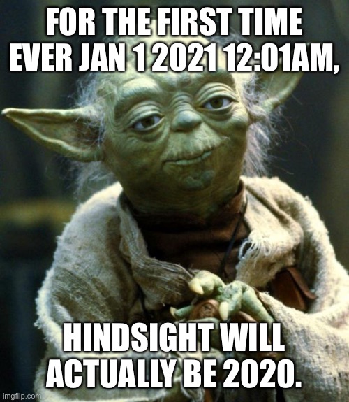 Star Wars Yoda | FOR THE FIRST TIME EVER JAN 1 2021 12:01AM, HINDSIGHT WILL ACTUALLY BE 2020. | image tagged in memes,star wars yoda | made w/ Imgflip meme maker