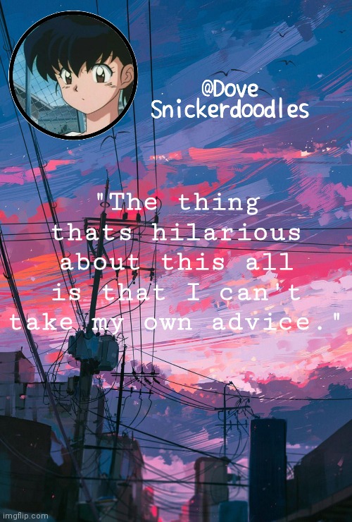 Announcement | "The thing thats hilarious about this all is that I can't take my own advice." | image tagged in announcement | made w/ Imgflip meme maker