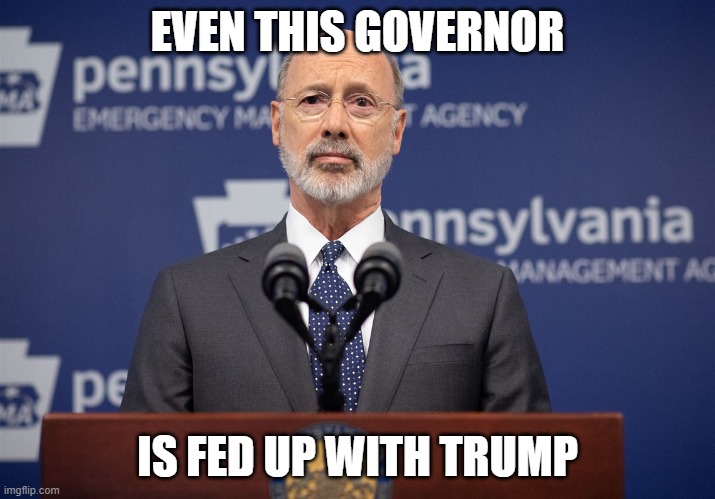 Governor Wolf | EVEN THIS GOVERNOR; IS FED UP WITH TRUMP | image tagged in governor wolf | made w/ Imgflip meme maker