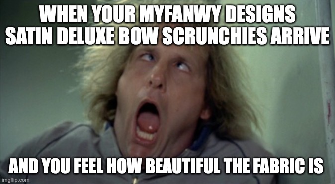 Satin Deluxe | WHEN YOUR MYFANWY DESIGNS SATIN DELUXE BOW SCRUNCHIES ARRIVE; AND YOU FEEL HOW BEAUTIFUL THE FABRIC IS | image tagged in memes,scary harry | made w/ Imgflip meme maker