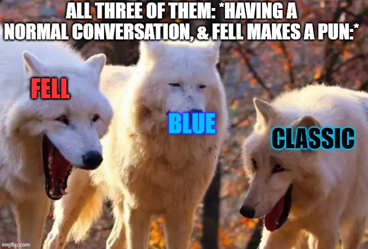 This is what happens | ALL THREE OF THEM: *HAVING A NORMAL CONVERSATION, & FELL MAKES A PUN:*; FELL; BLUE; CLASSIC | image tagged in two wolves laughing,undertale,puns | made w/ Imgflip meme maker