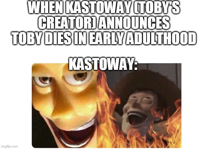 kastoway: im so evil | WHEN KASTOWAY (TOBY'S CREATOR) ANNOUNCES TOBY DIES IN EARLY ADULTHOOD; KASTOWAY: | image tagged in satanic woody,creepypasta | made w/ Imgflip meme maker