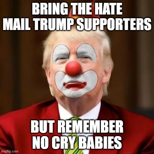 Donald Trump Clown | BRING THE HATE MAIL TRUMP SUPPORTERS; BUT REMEMBER NO CRY BABIES | image tagged in donald trump clown | made w/ Imgflip meme maker