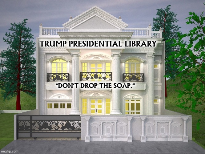 Pardoning yourself didn't come off, did it, Donnie? | TRUMP PRESIDENTIAL LIBRARY; "DON'T DROP THE SOAP." | image tagged in trump,library,prison,jail,pardon | made w/ Imgflip meme maker
