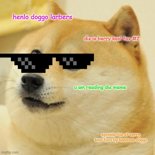 Doge Meme | henlo doggo larbers; dis is berry kool fax #2; u am reading dis meme; episode too of berry kool faxs by handsum doggo | image tagged in memes,doge | made w/ Imgflip meme maker