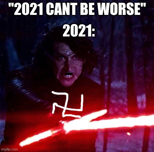Kylo Ren That Lightsaber | 2021:; "2021 CANT BE WORSE" | image tagged in kylo ren that lightsaber | made w/ Imgflip meme maker