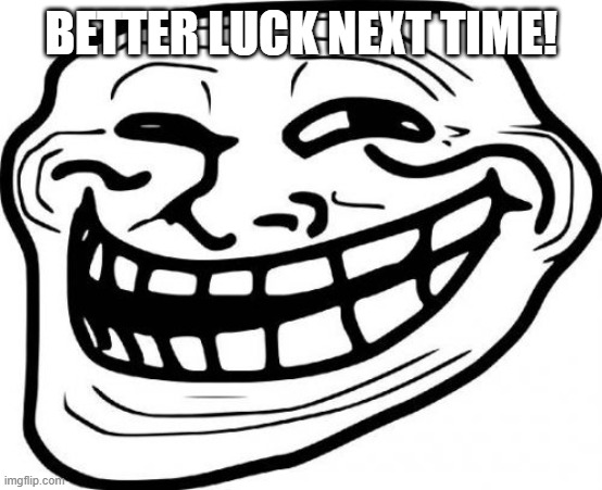 Troll Face Meme | BETTER LUCK NEXT TIME! | image tagged in memes,troll face | made w/ Imgflip meme maker