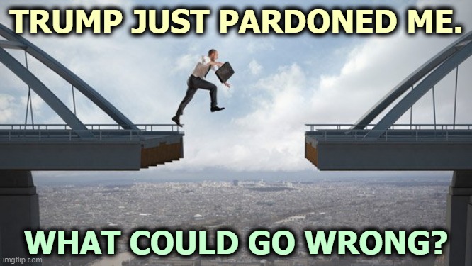 Heh heh. | TRUMP JUST PARDONED ME. WHAT COULD GO WRONG? | image tagged in trump,pardon,criminal,crime,tax,fraud | made w/ Imgflip meme maker