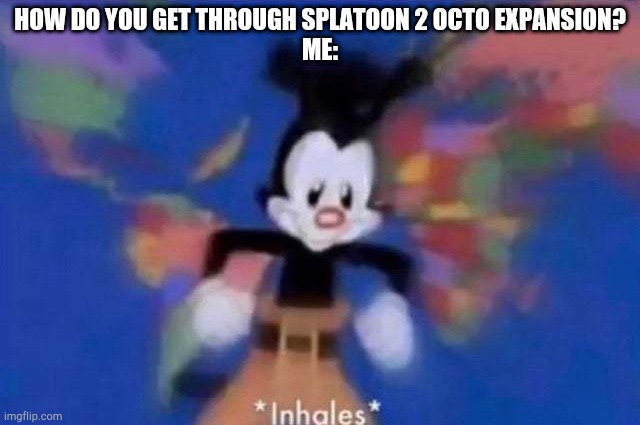 XD | HOW DO YOU GET THROUGH SPLATOON 2 OCTO EXPANSION?
ME: | image tagged in inhales,splatoon,splatoon 2 | made w/ Imgflip meme maker