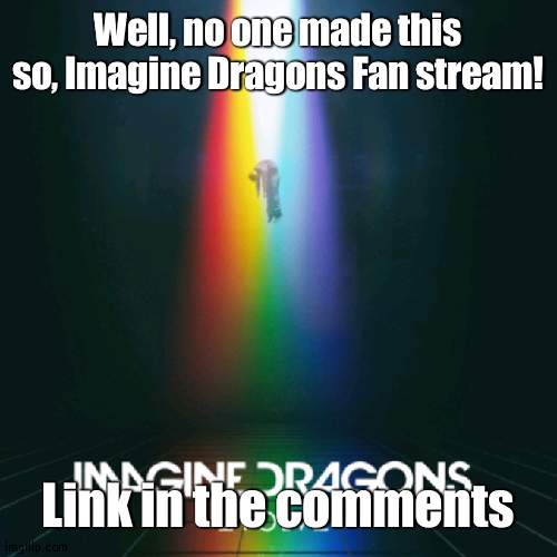 Imagine Dragons | Well, no one made this so, Imagine Dragons Fan stream! Link in the comments | image tagged in imagine dragons evolve | made w/ Imgflip meme maker