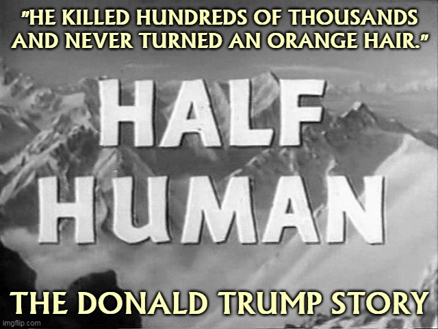 Brrrrrr. | "HE KILLED HUNDREDS OF THOUSANDS AND NEVER TURNED AN ORANGE HAIR."; THE DONALD TRUMP STORY | image tagged in trump,murderer,not,human | made w/ Imgflip meme maker