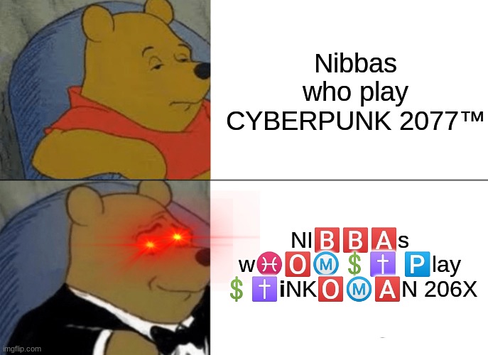Tuxedo Winnie The Pooh Meme | Nibbas who play CYBERPUNK 2077™️; NI🅱️🅱️🅰️s w♓🅾️Ⓜ️💲✝️ 🅿️lay 💲✝️ℹ️NK🅾️Ⓜ️🅰️N 206X | image tagged in memes,tuxedo winnie the pooh,stinkoman,homestar runner,cyberpunk | made w/ Imgflip meme maker