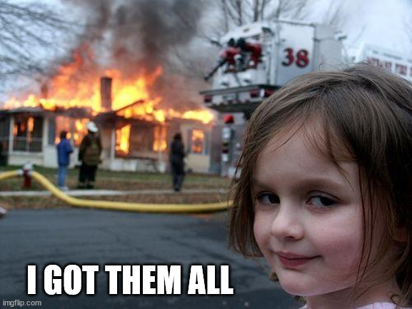 Disaster Girl Meme | I GOT THEM ALL | image tagged in memes,disaster girl | made w/ Imgflip meme maker