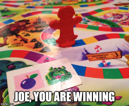 candyland | JOE, YOU ARE WINNING | image tagged in candyland | made w/ Imgflip meme maker