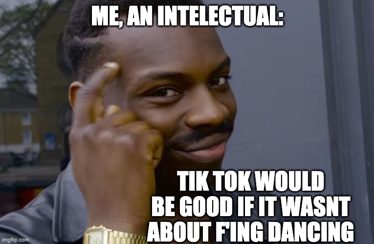 i n t e l e c t | ME, AN INTELECTUAL:; TIK TOK WOULD BE GOOD IF IT WASNT ABOUT F'ING DANCING | image tagged in you can't if you don't,tik tok,intelligence | made w/ Imgflip meme maker