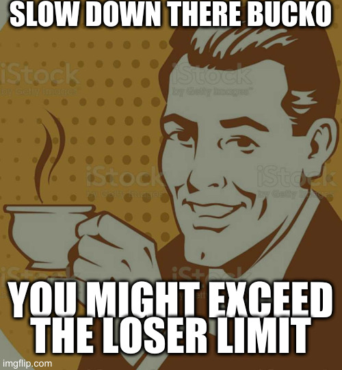 Mug Approval | SLOW DOWN THERE BUCKO YOU MIGHT EXCEED THE LOSER LIMIT | image tagged in mug approval | made w/ Imgflip meme maker