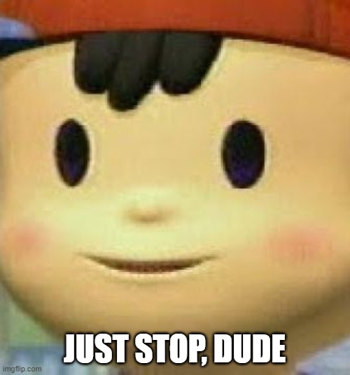 Ness Face | JUST STOP, DUDE | image tagged in ness face | made w/ Imgflip meme maker