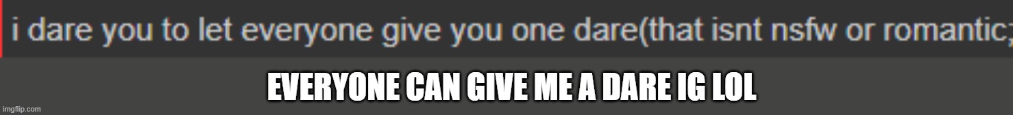 EVERYONE CAN GIVE ME A DARE IG LOL | made w/ Imgflip meme maker