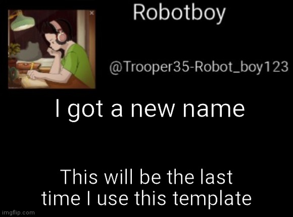 . | I got a new name; This will be the last time I use this template | made w/ Imgflip meme maker