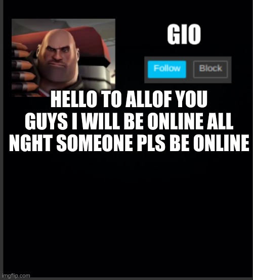 HELLO TO ALLOF YOU GUYS I WILL BE ONLINE ALL NGHT SOMEONE PLS BE ONLINE | image tagged in festive's new announcement | made w/ Imgflip meme maker
