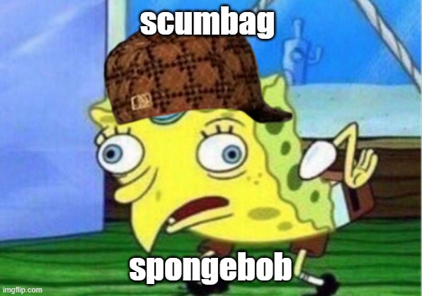 Mocking Spongebob | scumbag; spongebob | image tagged in memes,mocking spongebob | made w/ Imgflip meme maker