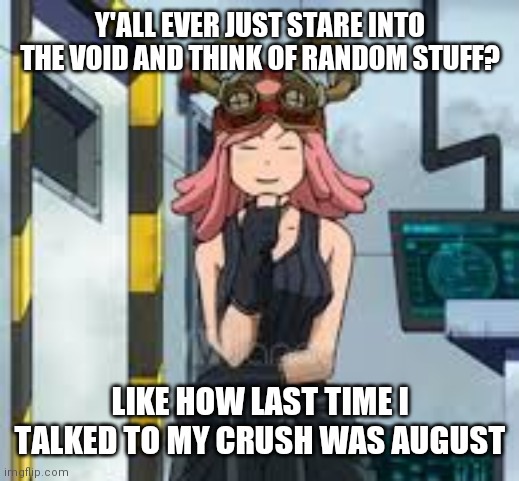 That is what I thought of and then it made me realize how much I really need hugs | Y'ALL EVER JUST STARE INTO THE VOID AND THINK OF RANDOM STUFF? LIKE HOW LAST TIME I TALKED TO MY CRUSH WAS AUGUST | image tagged in mei hatsume think | made w/ Imgflip meme maker