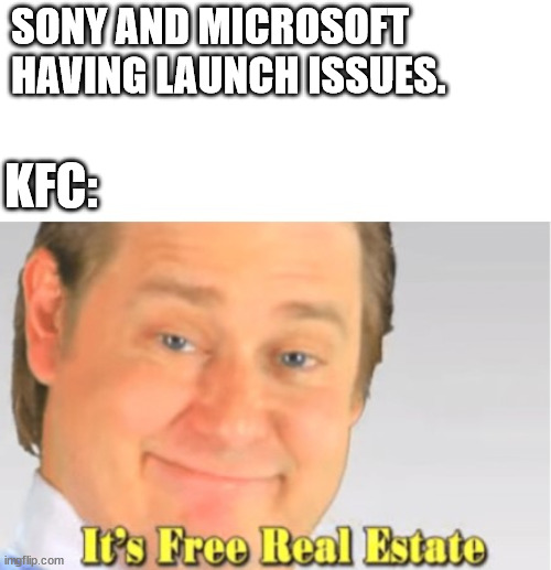 KFC Console | SONY AND MICROSOFT HAVING LAUNCH ISSUES. KFC: | image tagged in it's free real estate | made w/ Imgflip meme maker