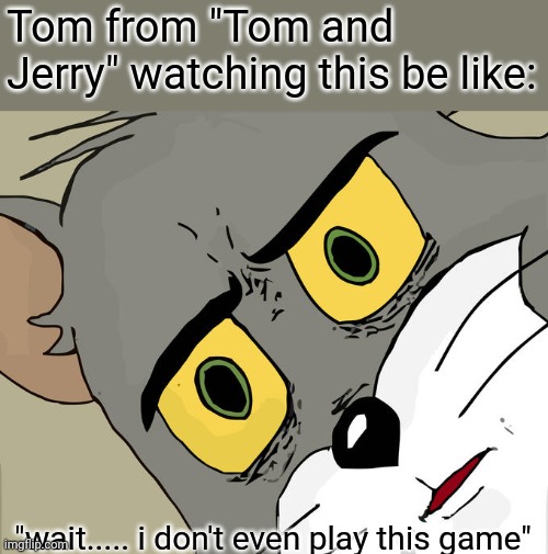 Unsettled Tom Meme | Tom from "Tom and Jerry" watching this be like: "wait..... i don't even play this game" | image tagged in memes,unsettled tom | made w/ Imgflip meme maker