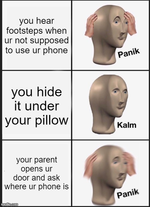 Panik Kalm Panik Meme | you hear footsteps when ur not supposed to use ur phone; you hide it under your pillow; your parent opens ur door and ask where ur phone is | image tagged in memes,panik kalm panik | made w/ Imgflip meme maker