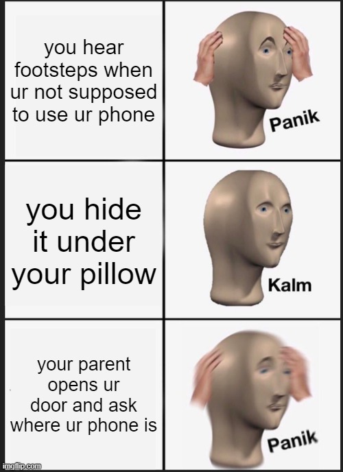 Panik Kalm Panik | you hear footsteps when ur not supposed to use ur phone; you hide it under your pillow; your parent opens ur door and ask where ur phone is | image tagged in memes,panik kalm panik | made w/ Imgflip meme maker