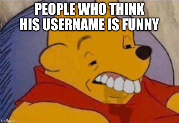 PEOPLE WHO THINK HIS USERNAME IS FUNNY | made w/ Imgflip meme maker