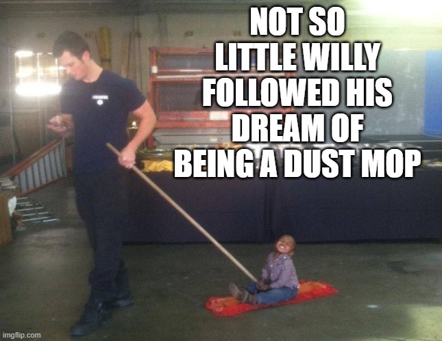NOT SO LITTLE WILLY FOLLOWED HIS DREAM OF BEING A DUST MOP | image tagged in dust | made w/ Imgflip meme maker