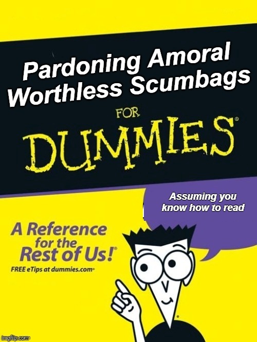 Only sold one copy. | Pardoning Amoral Worthless Scumbags; Assuming you know how to read | image tagged in trump,pardon,criminals | made w/ Imgflip meme maker
