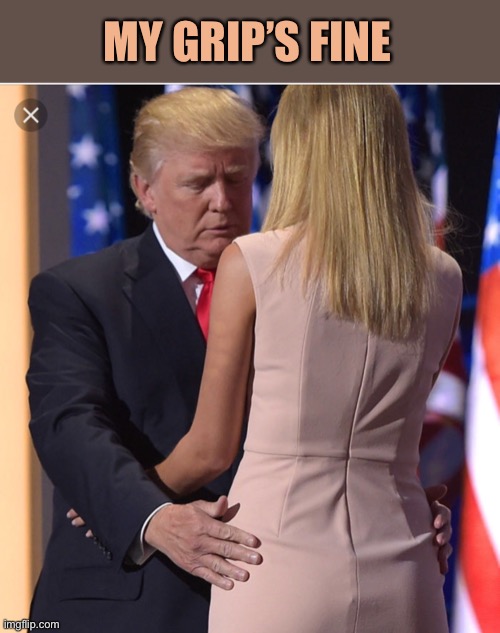 Trump & Ivanka | MY GRIP’S FINE | image tagged in trump ivanka | made w/ Imgflip meme maker