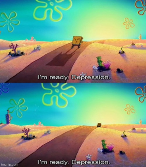 I'm ready depression | image tagged in i'm ready depression | made w/ Imgflip meme maker