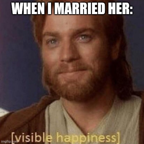I'm married to satanic Daniels | WHEN I MARRIED HER: | image tagged in visible happiness | made w/ Imgflip meme maker