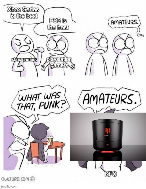 Amatuers Meme | PS5 is the best; Xbox Series  is the best; xbox gamers; playstation gamers; KFC | image tagged in amatuers meme | made w/ Imgflip meme maker