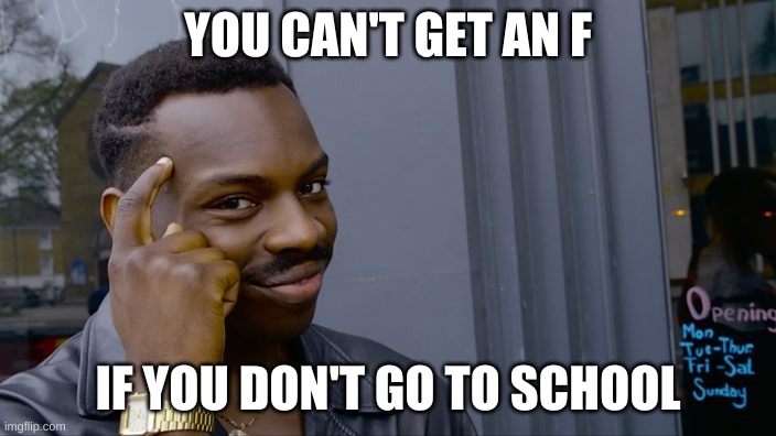 You can't if you don't | YOU CAN'T GET AN F; IF YOU DON'T GO TO SCHOOL | image tagged in you can't if you don't,school,fail,memes | made w/ Imgflip meme maker